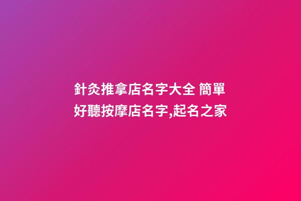 針灸推拿店名字大全 簡單好聽按摩店名字,起名之家-第1張-店鋪起名-玄機派